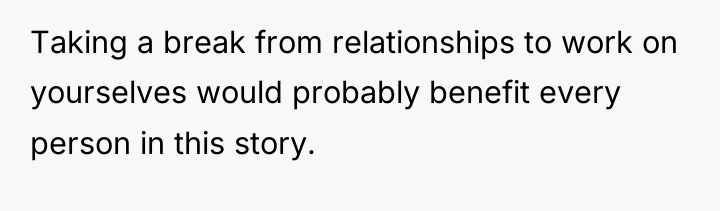 Taking a break from relationships to work on yourselves would...