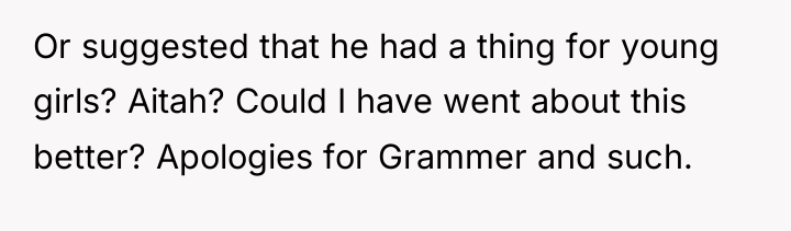 Or suggested that he had a thing for young girls?...