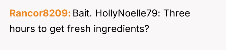 Rancor8209 Bait. HollyNoelle79: Three hours to get fresh ingredients?