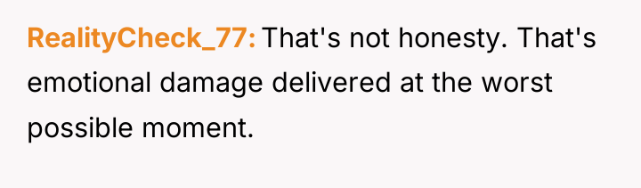 RealityCheck_77 That's not honesty. That's emotional damage delivered at the...