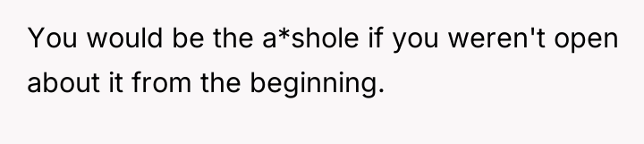 You would be the a*shole if you weren't open about...
