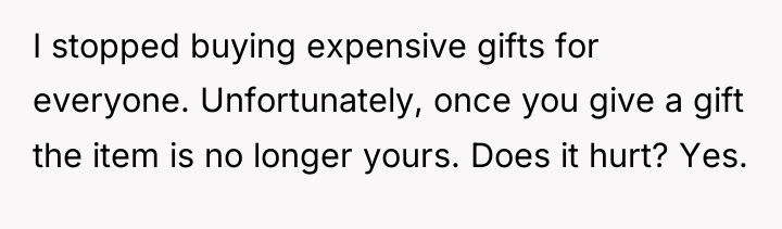 I stopped buying expensive gifts for everyone. Unfortunately, once you...