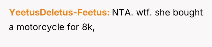 YeetusDeletus-Feetus NTA. wtf. she bought a motorcycle for 8k,