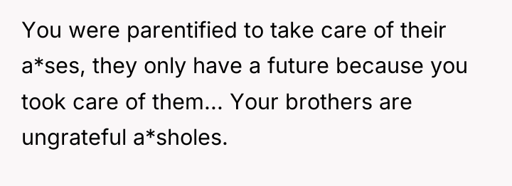 You were parentified to take care of their a*ses, they...
