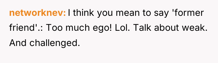 networknev I think you mean to say 'former friend'.: Too...