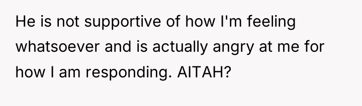 He is not supportive of how I'm feeling whatsoever and...