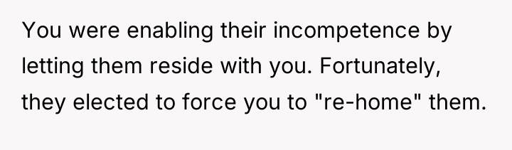You were enabling their incompetence by letting them reside with...
