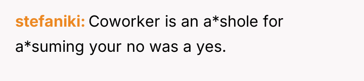 stefaniki Coworker is an a*shole for a*suming your no was...
