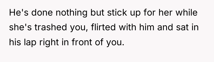 He's done nothing but stick up for her while she's...