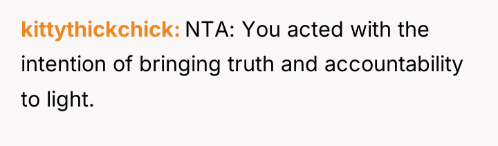 kittythickchick NTA: You acted with the intention of bringing truth...