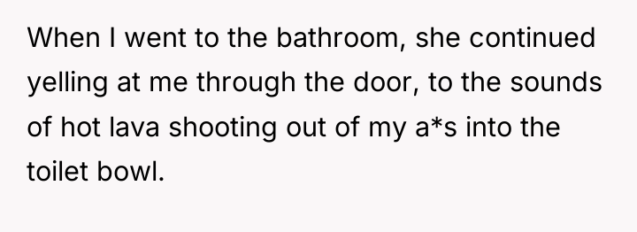 When I went to the bathroom, she continued yelling at...