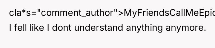cla*s="comment_author">MyFriendsCallMeEpic: I fell like I dont understand anything anymore.