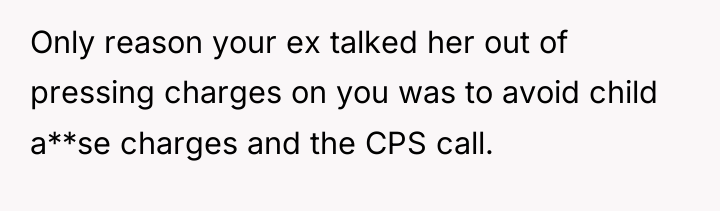 Only reason your ex talked her out of pressing charges...