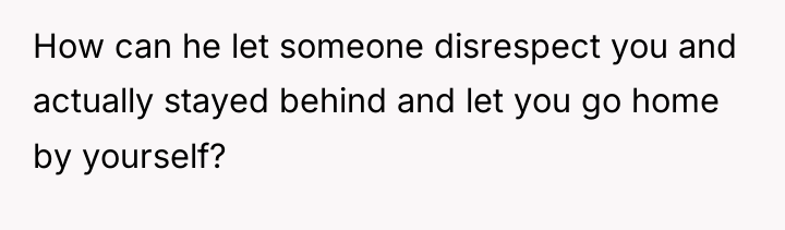 How can he let someone disrespect you and actually stayed...