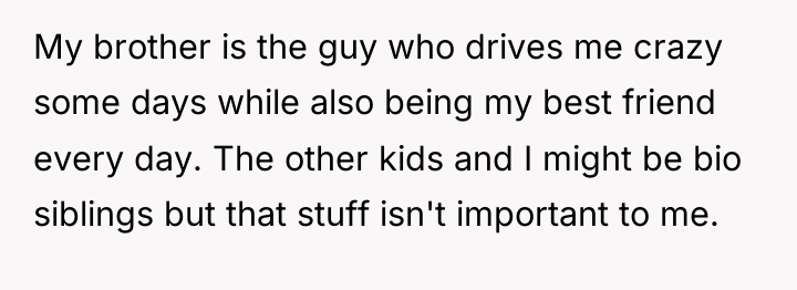 My brother is the guy who drives me crazy some...