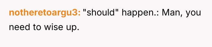 notheretoargu3 "should" happen.: Man, you need to wise up.