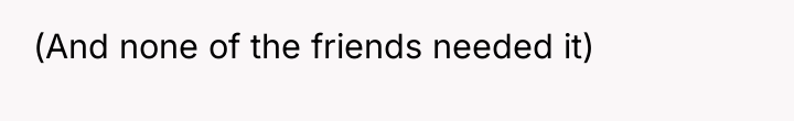 (And none of the friends needed it)