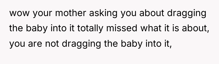 wow your mother asking you about dragging the baby into...