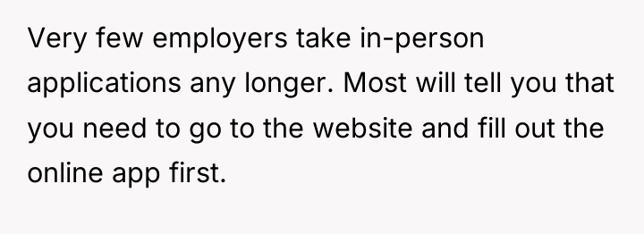Very few employers take in-person applications any longer. Most will...