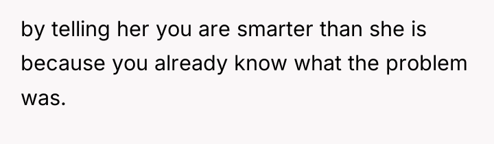 by telling her you are smarter than she is because...
