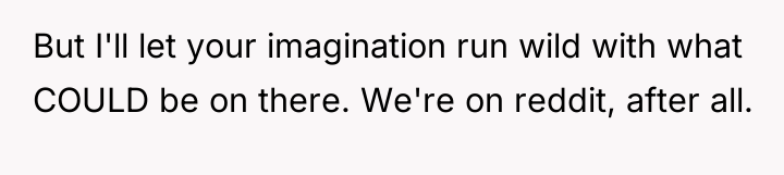 But I'll let your imagination run wild with what COULD...