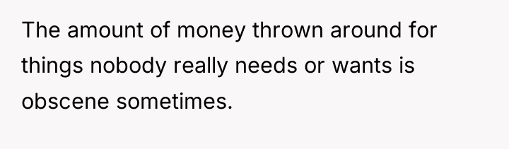 The amount of money thrown around for things nobody really...