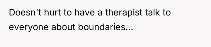 Doesn't hurt to have a therapist talk to everyone about...