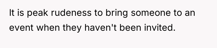 It is peak rudeness to bring someone to an event...
