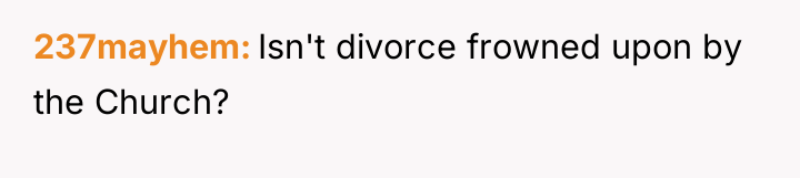 237mayhem Isn't divorce frowned upon by the Church?