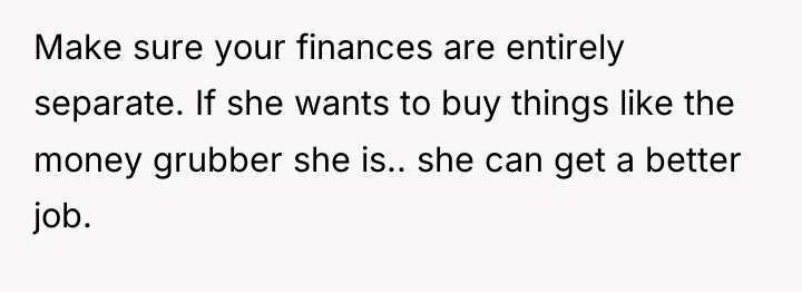 Make sure your finances are entirely separate. If she wants...