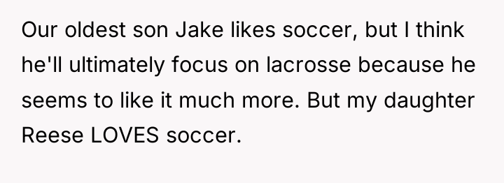 Our oldest son Jake likes soccer, but I think he'll...