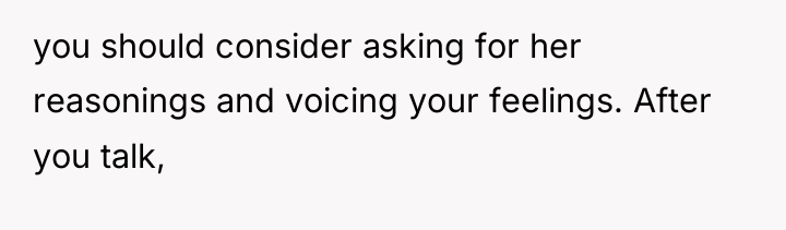 you should consider asking for her reasonings and voicing your...