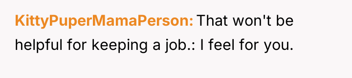 KittyPuperMamaPerson That won't be helpful for keeping a job.: I...