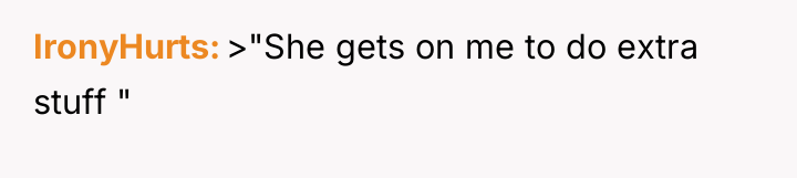IronyHurts >"She gets on me to do extra stuff "