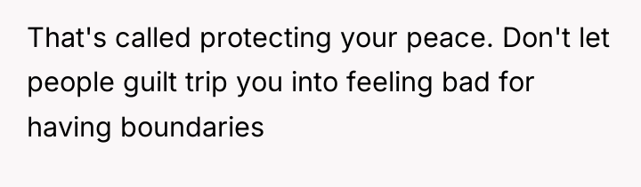 That's called protecting your peace. Don't let people guilt trip...