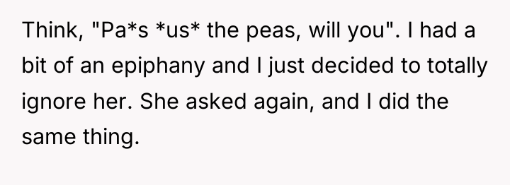 Think, "Pa*s *us* the peas, will you". I had a...