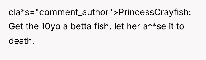 cla*s="comment_author">PrincessCrayfish: Get the 10yo a betta fish, let her a**se...