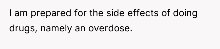 I am prepared for the side effects of doing drugs,...