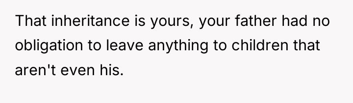 That inheritance is yours, your father had no obligation to...