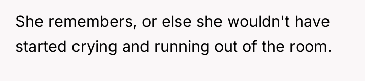 She remembers, or else she wouldn't have started crying and...