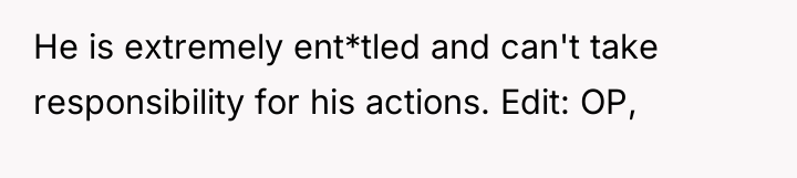 He is extremely ent*tled and can't take responsibility for his...