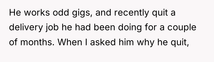 He works odd gigs, and recently quit a delivery job...