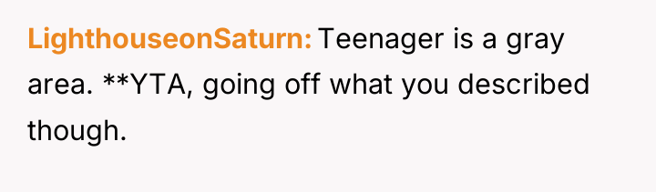 LighthouseonSaturn Teenager is a gray area. **YTA, going off what...