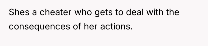 Shes a cheater who gets to deal with the consequences...