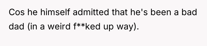 Cos he himself admitted that he's been a bad dad...