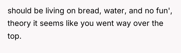 should be living on bread, water, and no fun', theory...