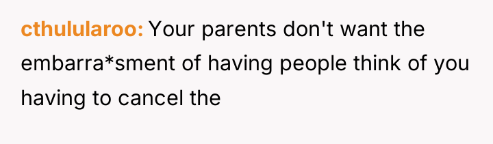 cthulularoo Your parents don't want the embarra*sment of having people...