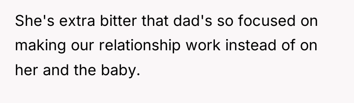 She's extra bitter that dad's so focused on making our...