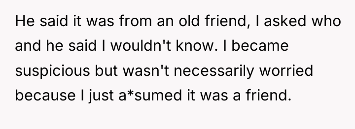 He said it was from an old friend, I asked...