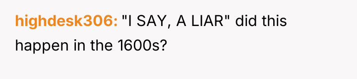 highdesk306 "I SAY, A LIAR" did this happen in the...